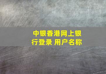 中银香港网上银行登录 用户名称